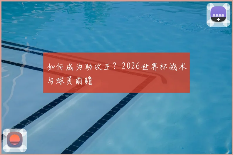 如何成为助攻王?2026世界杯战术与球员前瞻