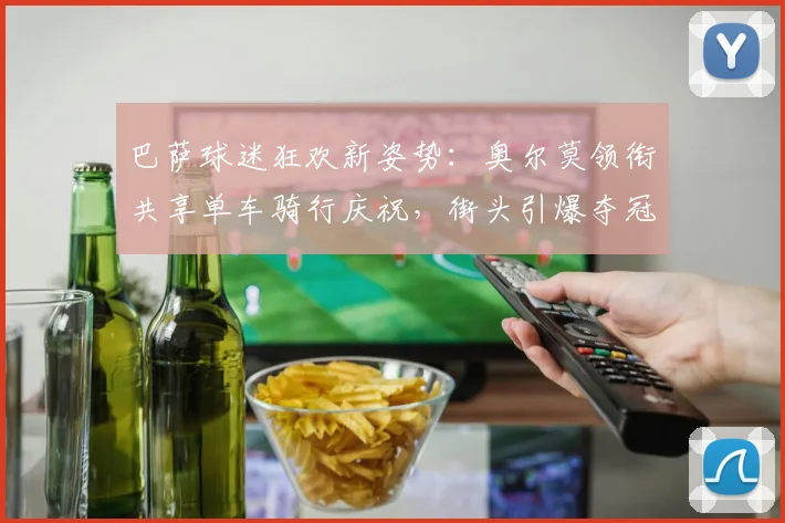 巴萨球迷狂欢新姿势:奥尔莫领衔共享单车骑行庆祝,街头引爆夺冠激情!