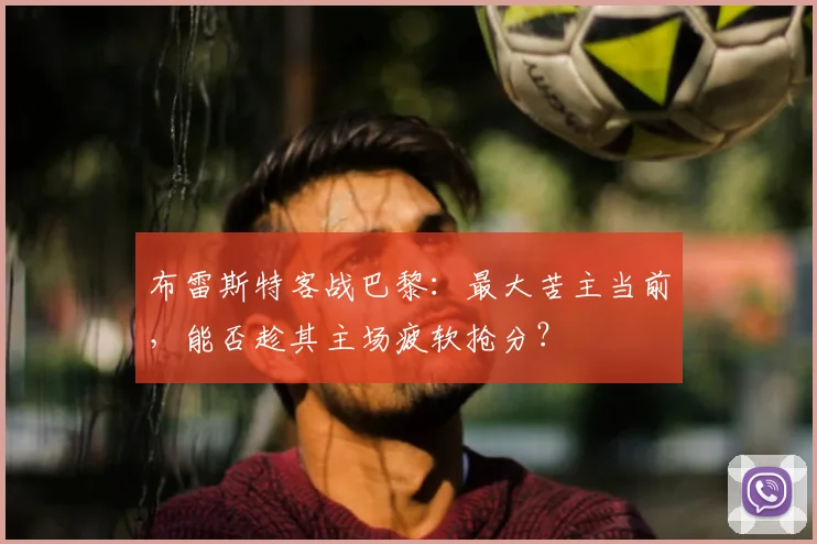 布雷斯特客战巴黎：最大苦主当前，能否趁其主场疲软抢分？