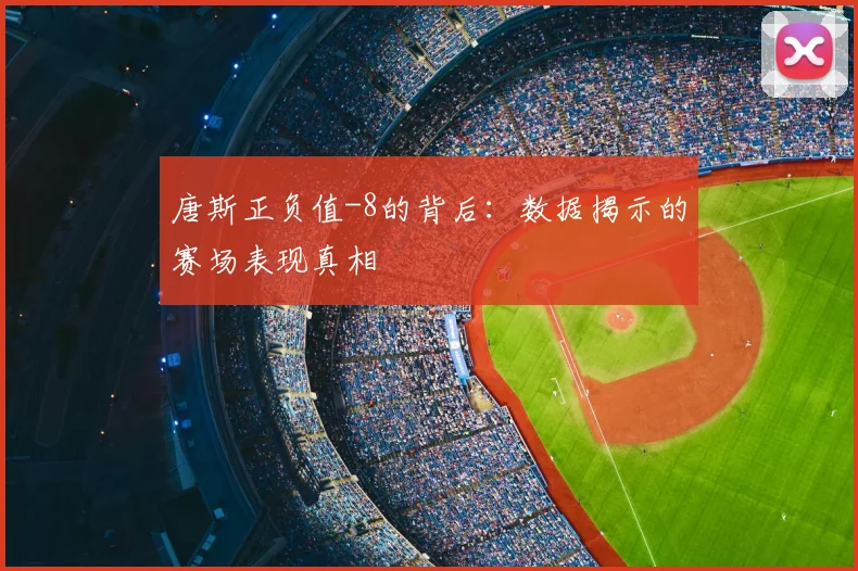 唐斯正负值-8的背后:数据揭示的赛场表现真相