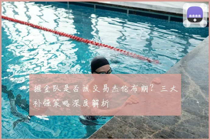 掘金队是否该交易杰伦布朗？三大补强策略深度解析