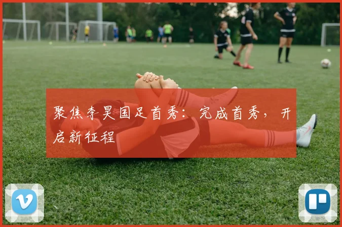 聚焦李昊国足首秀：完成首秀，开启新征程